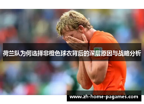 荷兰队为何选择非橙色球衣背后的深层原因与战略分析