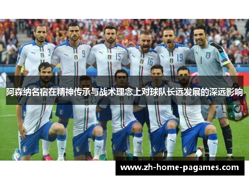 阿森纳名宿在精神传承与战术理念上对球队长远发展的深远影响