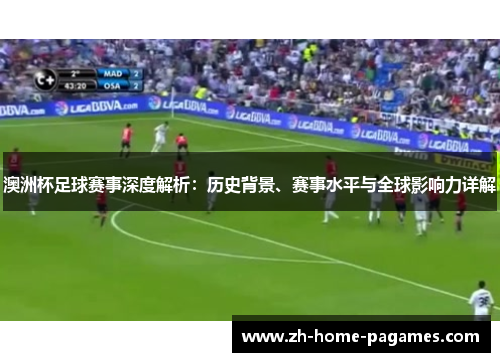 澳洲杯足球赛事深度解析：历史背景、赛事水平与全球影响力详解