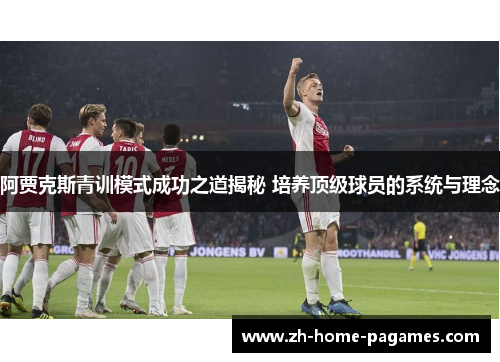 阿贾克斯青训模式成功之道揭秘 培养顶级球员的系统与理念 阿贾克斯青训模式成功之道揭秘 培养顶级球员的系统与理念