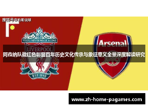 阿森纳队徽红色彰显百年历史文化传承与象征意义全景深度解读研究 阿森纳队徽红色彰显百年历史文化传承与象征意义全景深度解读研究
