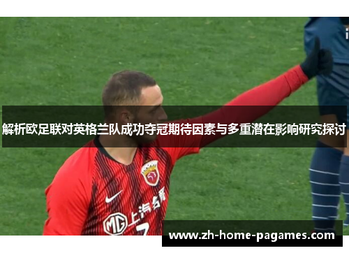 解析欧足联对英格兰队成功夺冠期待因素与多重潜在影响研究探讨 解析欧足联对英格兰队成功夺冠期待因素与多重潜在影响研究探讨