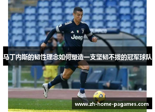 马丁内斯的韧性理念如何塑造一支坚韧不拔的冠军球队