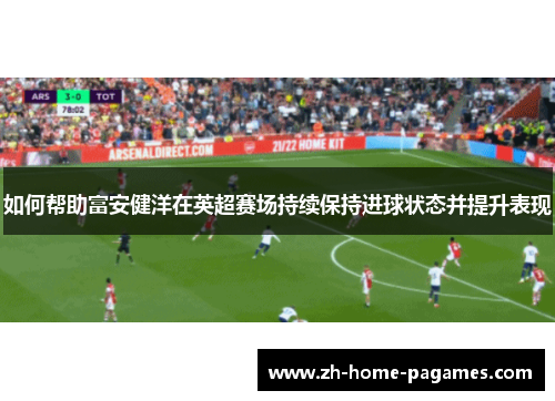 如何帮助富安健洋在英超赛场持续保持进球状态并提升表现