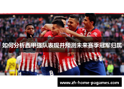 如何分析西甲强队表现并预测未来赛季冠军归属 如何分析西甲强队表现并预测未来赛季冠军归属