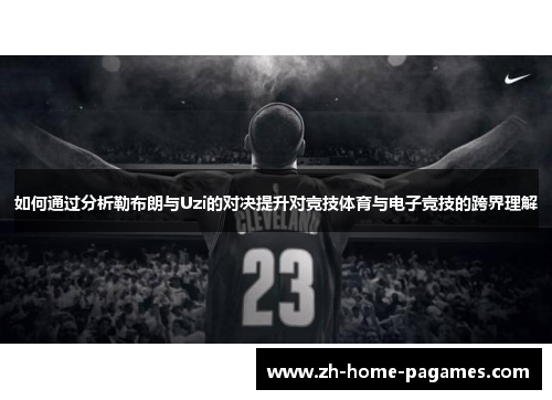 如何通过分析勒布朗与Uzi的对决提升对竞技体育与电子竞技的跨界理解