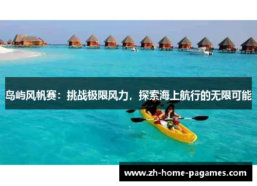 岛屿风帆赛:挑战极限风力,探索海上航行的无限可能 岛屿风帆赛:挑战极限风力,探索海上航行的无限可能