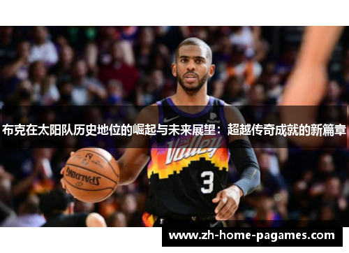 布克在太阳队历史地位的崛起与未来展望：超越传奇成就的新篇章