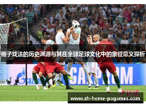 帽子戏法的历史渊源与其在全球足球文化中的象征意义探析
