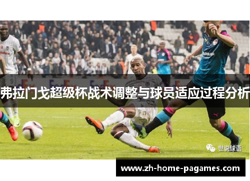 弗拉门戈超级杯战术调整与球员适应过程分析