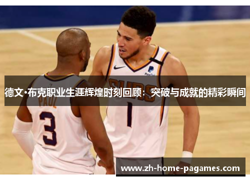 德文·布克职业生涯辉煌时刻回顾：突破与成就的精彩瞬间