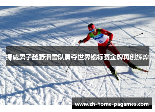 挪威男子越野滑雪队勇夺世界锦标赛金牌再创辉煌 挪威男子越野滑雪队勇夺世界锦标赛金牌再创辉煌