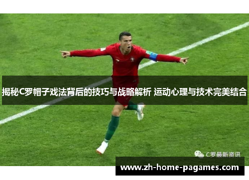 揭秘C罗帽子戏法背后的技巧与战略解析 运动心理与技术完美结合 揭秘C罗帽子戏法背后的技巧与战略解析 运动心理与技术完美结合