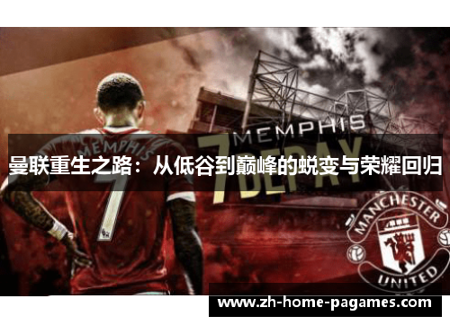 曼联重生之路:从低谷到巅峰的蜕变与荣耀回归 曼联重生之路:从低谷到巅峰的蜕变与荣耀回归