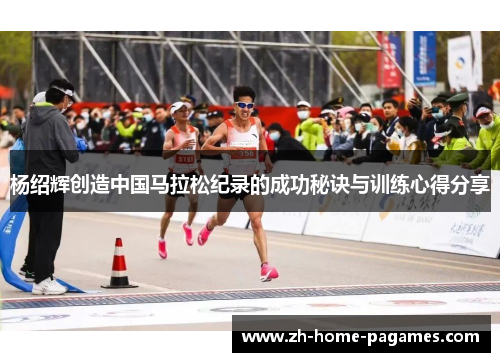 杨绍辉创造中国马拉松纪录的成功秘诀与训练心得分享