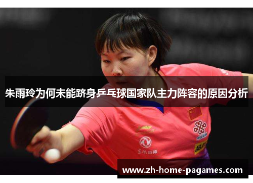 朱雨玲为何未能跻身乒乓球国家队主力阵容的原因分析 朱雨玲为何未能跻身乒乓球国家队主力阵容的原因分析