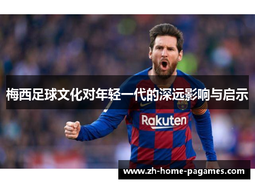 梅西足球文化对年轻一代的深远影响与启示