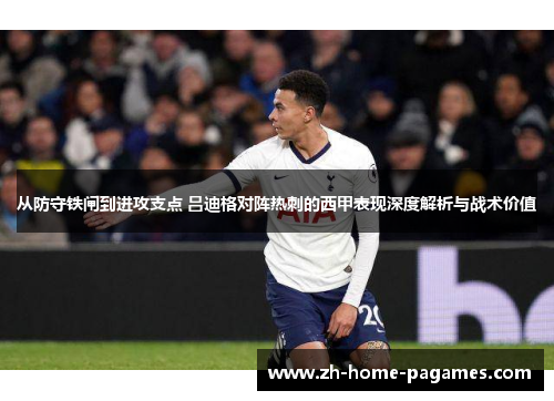 从防守铁闸到进攻支点 吕迪格对阵热刺的西甲表现深度解析与战术价值