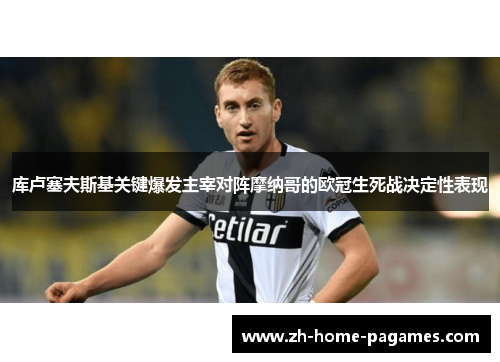 库卢塞夫斯基关键爆发主宰对阵摩纳哥的欧冠生死战决定性表现