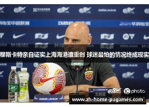 穆斯卡特亲自证实上海海港遭重创 球迷最怕的情况终成现实