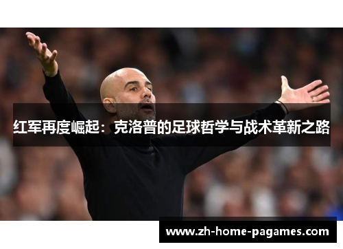 红军再度崛起：克洛普的足球哲学与战术革新之路