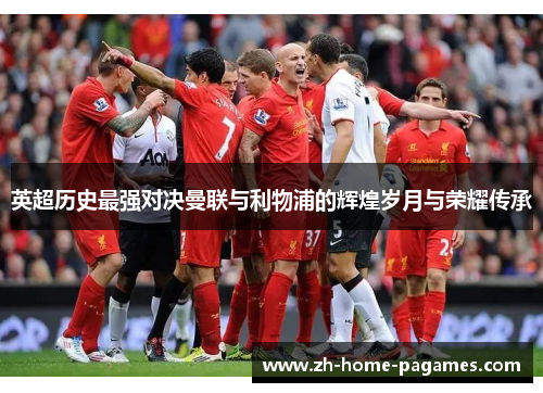 英超历史最强对决曼联与利物浦的辉煌岁月与荣耀传承