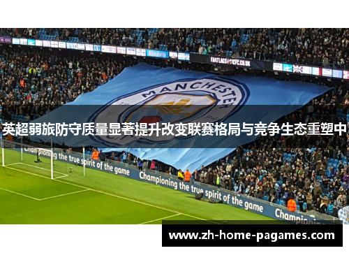 英超弱旅防守质量显著提升改变联赛格局与竞争生态重塑中