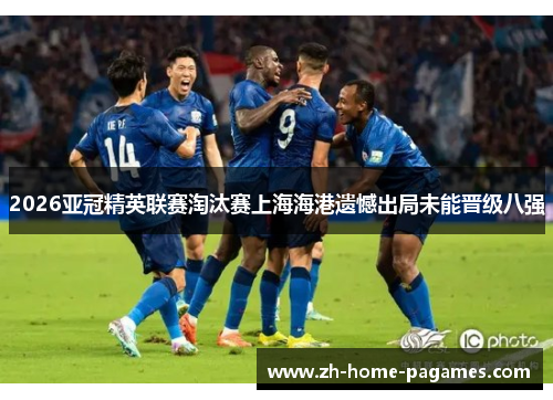 2026亚冠精英联赛淘汰赛上海海港遗憾出局未能晋级八强