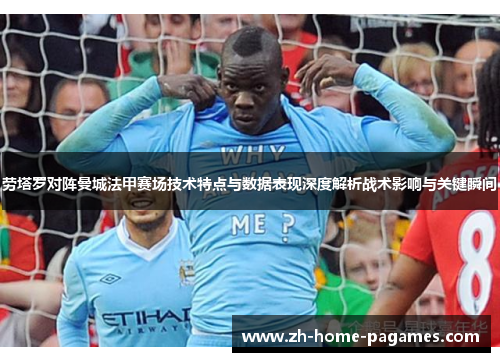 劳塔罗对阵曼城法甲赛场技术特点与数据表现深度解析战术影响与关键瞬间 劳塔罗对阵曼城法甲赛场技术特点与数据表现深度解析战术影响与关键瞬间