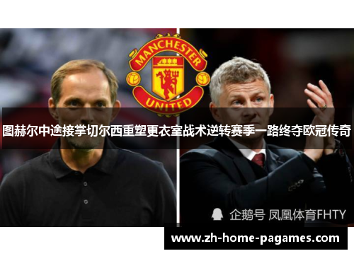 图赫尔中途接掌切尔西重塑更衣室战术逆转赛季一路终夺欧冠传奇