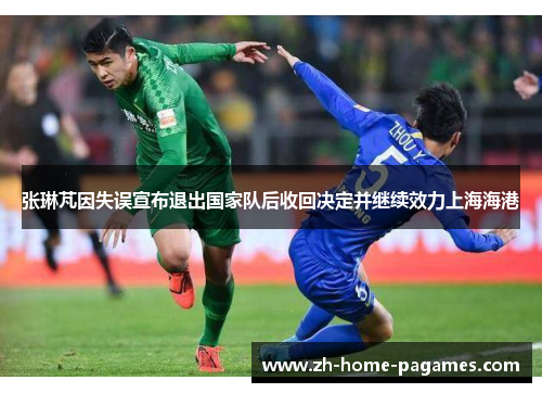 张琳芃因失误宣布退出国家队后收回决定并继续效力上海海港 张琳芃因失误宣布退出国家队后收回决定并继续效力上海海港