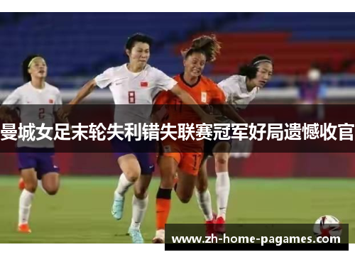 曼城女足末轮失利错失联赛冠军好局遗憾收官