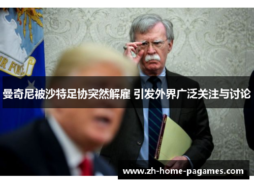 曼奇尼被沙特足协突然解雇 引发外界广泛关注与讨论