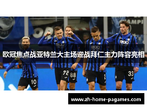 欧冠焦点战亚特兰大主场迎战拜仁主力阵容亮相