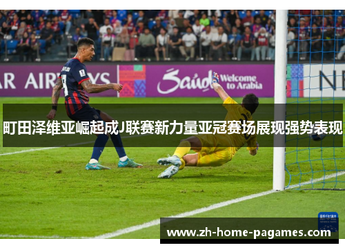 町田泽维亚崛起成J联赛新力量亚冠赛场展现强势表现