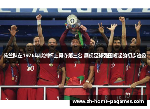 荷兰队在1976年欧洲杯上勇夺第三名 展现足球强国崛起的初步迹象