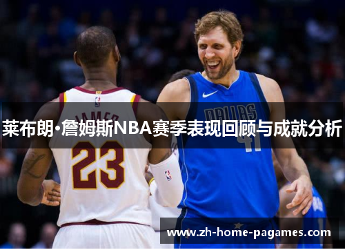 莱布朗·詹姆斯NBA赛季表现回顾与成就分析 莱布朗·詹姆斯NBA赛季表现回顾与成就分析