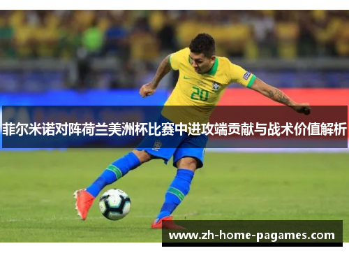 菲尔米诺对阵荷兰美洲杯比赛中进攻端贡献与战术价值解析