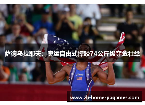 萨德乌拉耶夫：奥运自由式摔跤74公斤级夺金壮举
