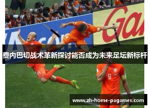 费内巴切战术革新探讨能否成为未来足坛新标杆