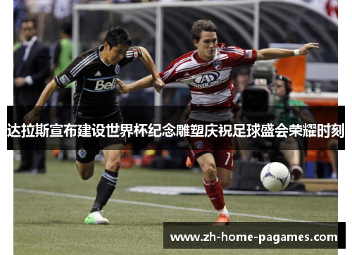 达拉斯宣布建设世界杯纪念雕塑庆祝足球盛会荣耀时刻