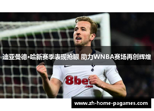 迪亚曼德·哈新赛季表现抢眼 助力WNBA赛场再创辉煌