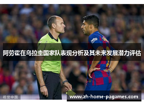 阿劳霍在乌拉圭国家队表现分析及其未来发展潜力评估