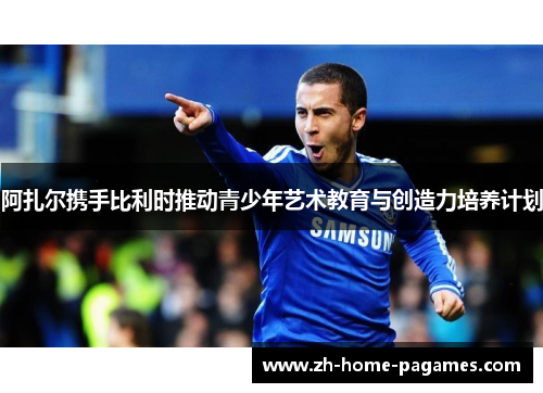 阿扎尔携手比利时推动青少年艺术教育与创造力培养计划