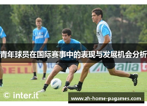 青年球员在国际赛事中的表现与发展机会分析