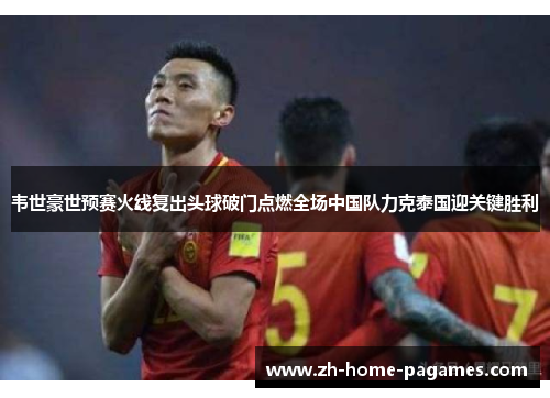 韦世豪世预赛火线复出头球破门点燃全场中国队力克泰国迎关键胜利