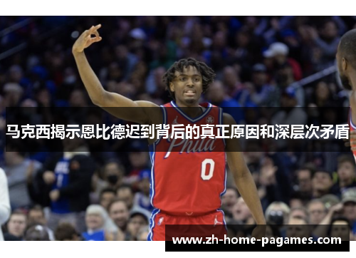 马克西揭示恩比德迟到背后的真正原因和深层次矛盾