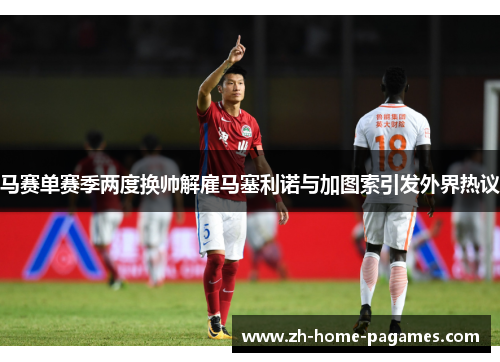 马赛单赛季两度换帅解雇马塞利诺与加图索引发外界热议