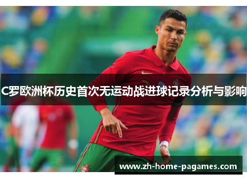 C罗欧洲杯历史首次无运动战进球记录分析与影响 C罗欧洲杯历史首次无运动战进球记录分析与影响