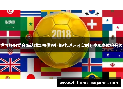 世界杯组委会确认球场提供WiFi服务球迷可实时分享观赛体验升级 世界杯组委会确认球场提供WiFi服务球迷可实时分享观赛体验升级